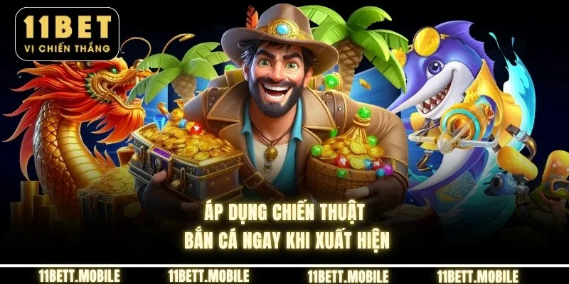 » Áp dụng chiến thuật bắn cá ngay khi xuất hiện